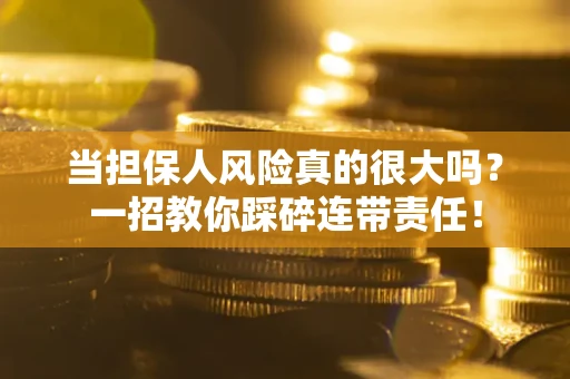 北京当担保人风险真的很大吗？一招教你踩碎连带责任！
