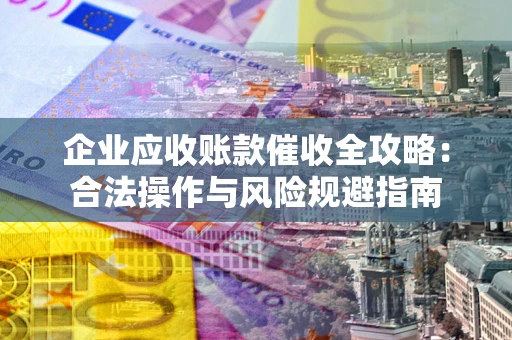 北京企业应收账款催收全攻略：合法操作与风险规避指南