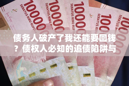 北京债务人破产了我还能要回钱？债权人必知的追债陷阱与破局之道
