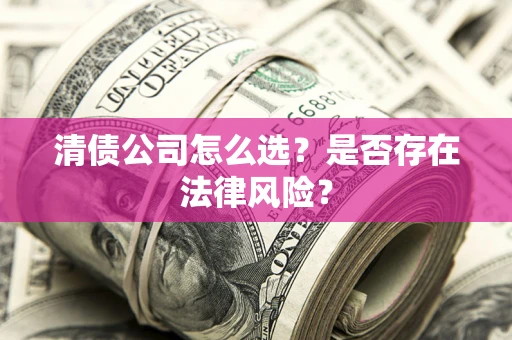北京清债公司怎么选？是否存在法律风险？