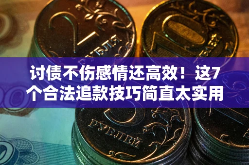 北京讨债不伤感情还高效！这7个合法追款技巧简直太实用