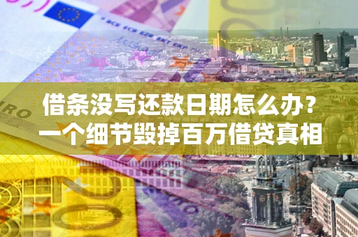 北京借条没写还款日期怎么办？一个细节毁掉百万借贷真相