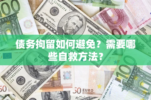 北京债务拘留如何避免？需要哪些自救方法？