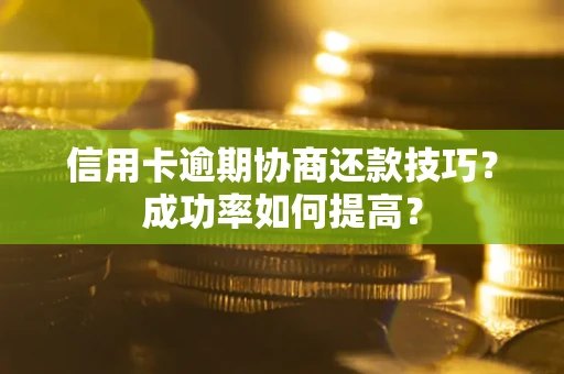 北京信用卡逾期协商还款技巧？成功率如何提高？