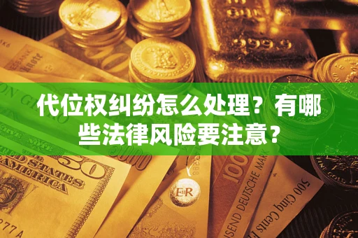 北京代位权纠纷怎么处理？有哪些法律风险要注意？