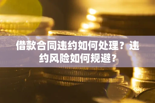 北京借款合同违约如何处理？违约风险如何规避？