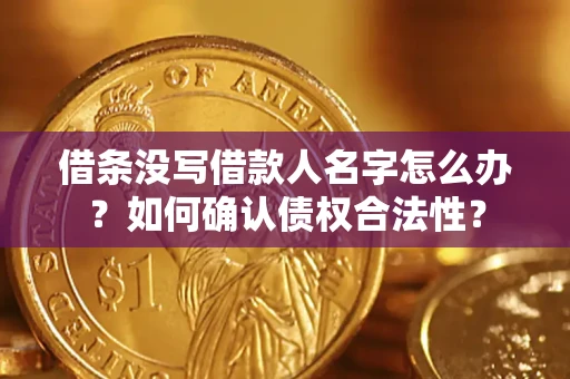 北京借条没写借款人名字怎么办？如何确认债权合法性？