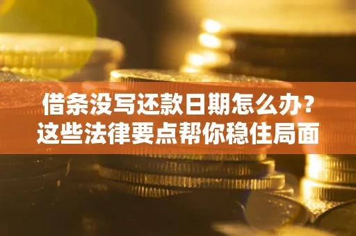 北京借条没写还款日期怎么办？这些法律要点帮你稳住局面