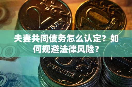 北京夫妻共同债务怎么认定？如何规避法律风险？