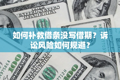 北京如何补救借条没写借期？诉讼风险如何规避？