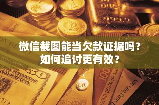 北京微信截图能当欠款证据吗？如何追讨更有效？
