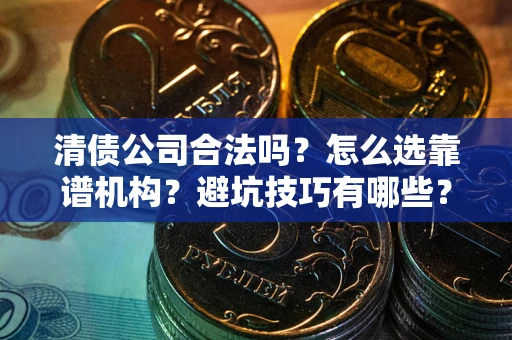 北京清债公司合法吗？怎么选靠谱机构？避坑技巧有哪些？