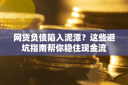 北京网贷负债陷入泥潭？这些避坑指南帮你稳住现金流