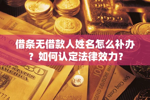 北京借条无借款人姓名怎么补办？如何认定法律效力？
