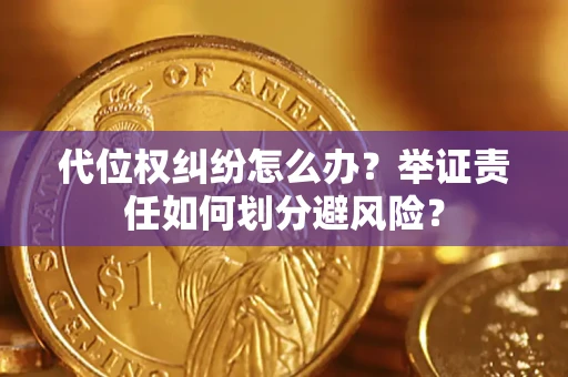 北京代位权纠纷怎么办？举证责任如何划分避风险？