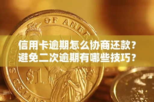 北京信用卡逾期怎么协商还款？避免二次逾期有哪些技巧？