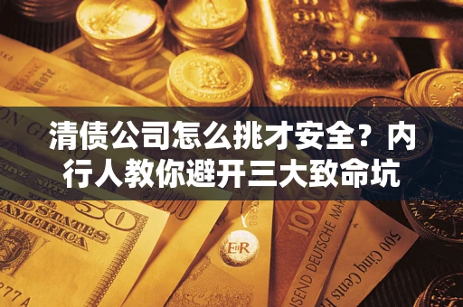 北京清债公司怎么挑才安全?内行人教你避开三大致命坑 北京清债公司怎么挑才安全?内行人教你避开三大致命坑