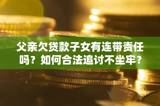 北京父亲欠贷款子女有连带责任吗？如何合法追讨不坐牢？