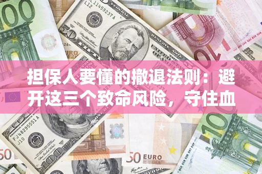 北京担保人要懂的撤退法则：避开这三个致命风险，守住血汗钱