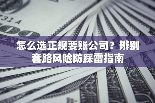 北京怎么选正规要账公司？辨别套路风险防踩雷指南