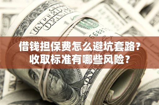 北京借钱担保费怎么避坑套路?收取标准有哪些风险? 北京借钱担保费怎么避坑套路?收取标准有哪些风险?