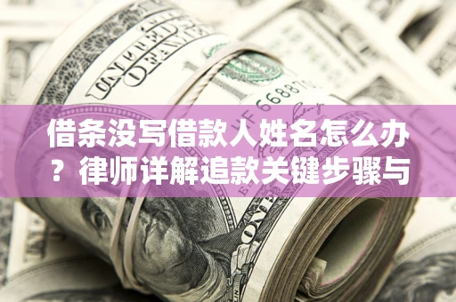 北京借条没写借款人姓名怎么办？律师详解追款关键步骤与证据链构建