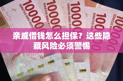 北京亲戚借钱怎么担保？这些隐藏风险必须警惕