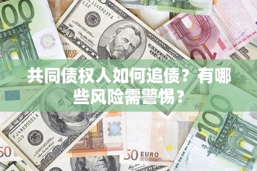 北京共同债权人如何追债？有哪些风险需警惕？