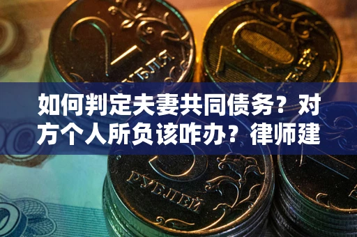 北京如何判定夫妻共同债务？对方个人所负该咋办？律师建议