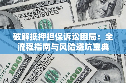 北京破解抵押担保诉讼困局:全流程指南与风险避坑宝典 北京破解抵押担保诉讼困局:全流程指南与风险避坑宝典