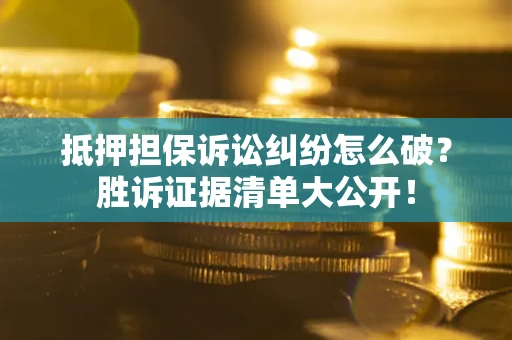 北京抵押担保诉讼纠纷怎么破？胜诉证据清单大公开！