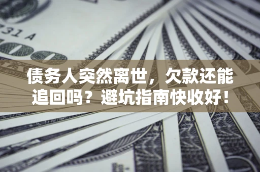北京债务人突然离世，欠款还能追回吗？避坑指南快收好！