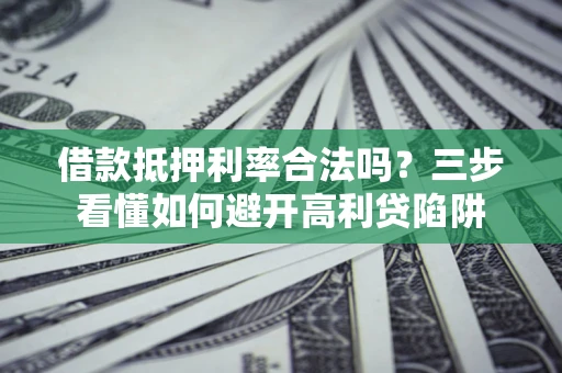 北京借款抵押利率合法吗？三步看懂如何避开高利贷陷阱