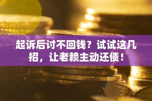 北京起诉后讨不回钱？试试这几招，让老赖主动还债！