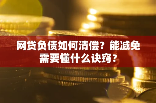 北京网贷负债如何清偿？能减免需要懂什么诀窍？