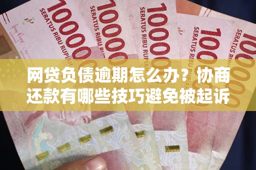 北京网贷负债逾期怎么办？协商还款有哪些技巧避免被起诉？