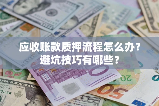 北京应收账款质押流程怎么办？避坑技巧有哪些？