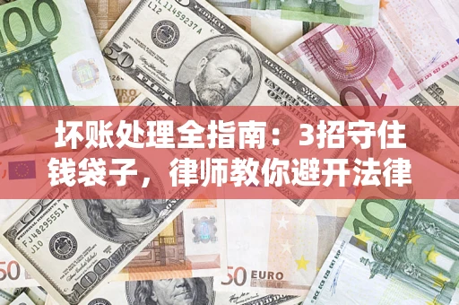 北京坏账处理全指南：3招守住钱袋子，律师教你避开法律雷区