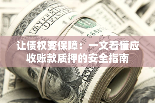 北京让债权变保障：一文看懂应收账款质押的安全指南