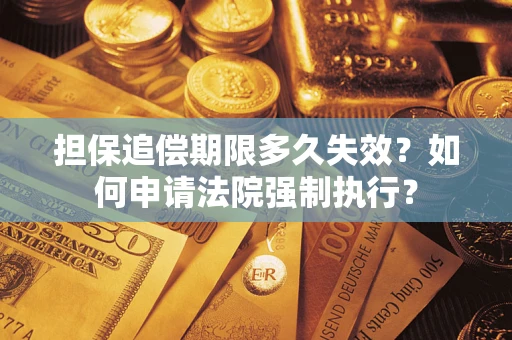 北京担保追偿期限多久失效？如何申请法院强制执行？