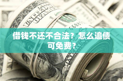 北京借钱不还不合法？怎么追债可免费？