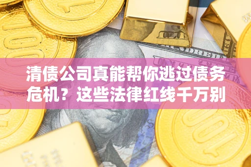 北京清债公司真能帮你逃过债务危机？这些法律红线千万别踩