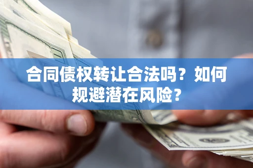 北京合同债权转让合法吗?如何规避潜在风险? 北京合同债权转让合法吗?如何规避潜在风险?