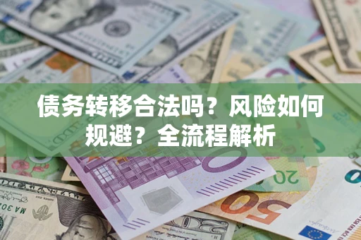 北京债务转移合法吗？风险如何规避？全流程解析