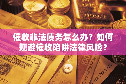 北京催收非法债务怎么办？如何规避催收陷阱法律风险？