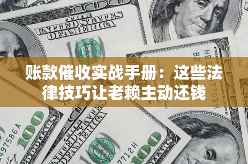 北京账款催收实战手册：这些法律技巧让老赖主动还钱