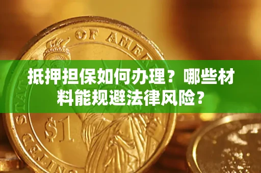 北京抵押担保如何办理？哪些材料能规避法律风险？