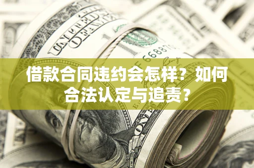 北京借款合同违约会怎样？如何合法认定与追责？