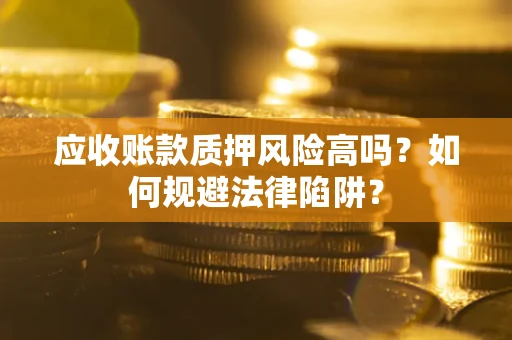 北京应收账款质押风险高吗？如何规避法律陷阱？