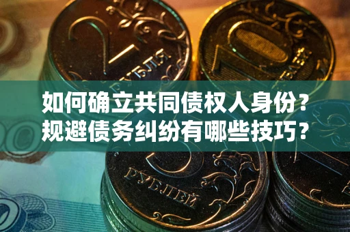 北京如何确立共同债权人身份？规避债务纠纷有哪些技巧？